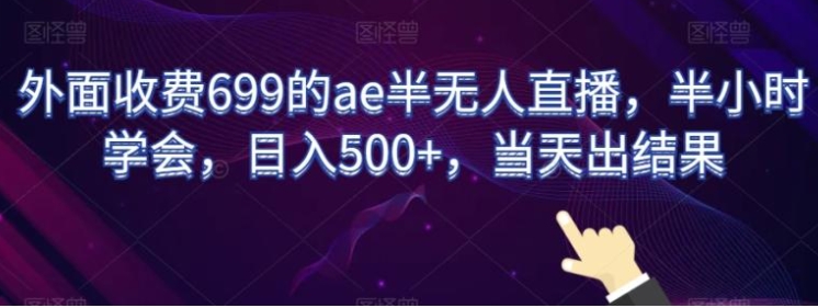 外面收费699的ae半无人直播，半小时学会，日入500+，当天出结果【揭秘】-十一网创