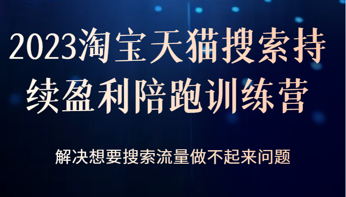 2023淘宝天猫搜索持续盈利陪跑训练营，解决想要搜索流量做不起来问题-十一网创