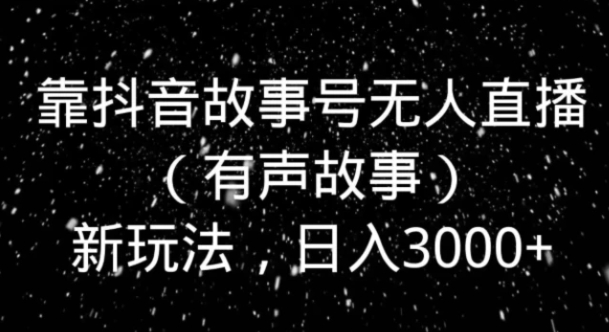 靠抖音故事号无人直播新玩法，日入3000+-十一网创