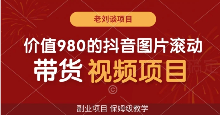 价值980的抖音图片滚动带货视频副业项目，保姆级教学【揭秘】-十一网创