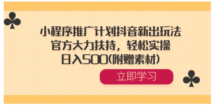 小程序推广计划抖音新出玩法，官方大力扶持，轻松实操，日入500(附赠素材)-十一网创