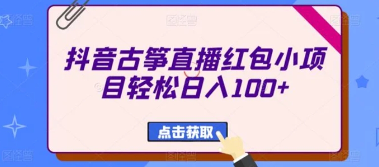 抖音古筝直播红包小项目轻松日入100+-十一网创