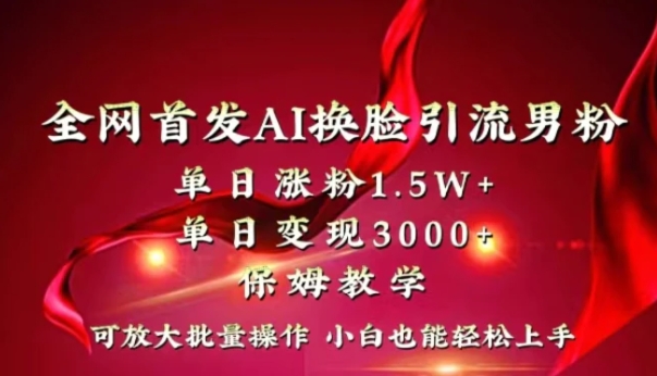 全网独创首发AI换脸引流男粉单日涨粉1.5W+变现3000+小白也能上手快速拿结果-十一网创