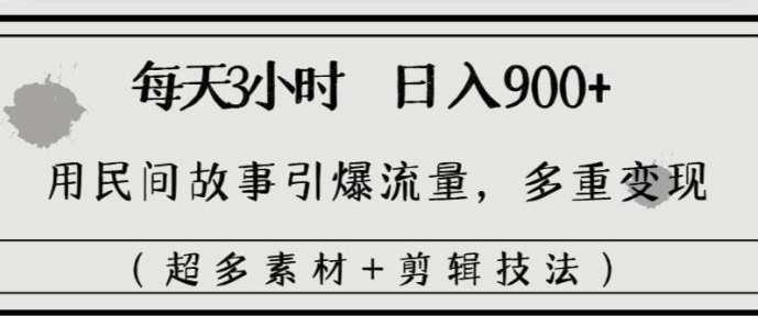 每天三小时日入900+，用民间故事引爆流量，多重变现-十一网创