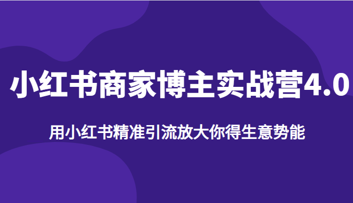 小红书商家博主实战营4.0，用小红书精准引流放大你得生意势能-十一网创