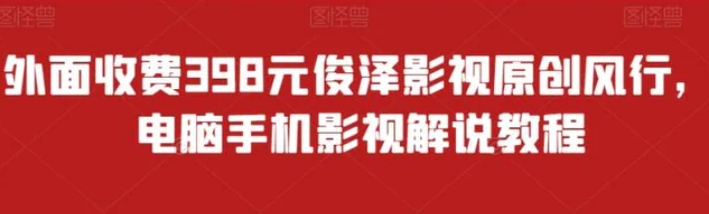 外面收费398元俊泽影视原创风行，电脑手机影视解说教程-十一网创