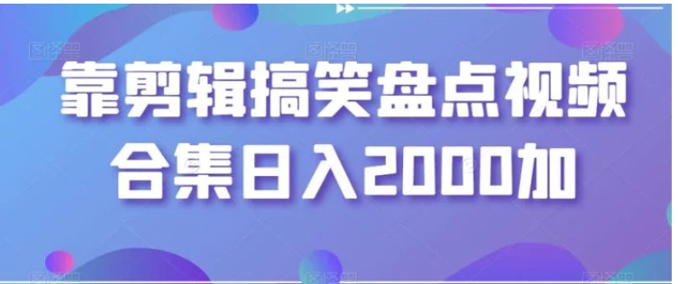 靠剪辑搞笑盘点视频合集日入2000加【揭秘】-十一网创