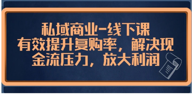 私域商业-线下课，有效提升复购率，解决现金流压力，放大利润-十一网创