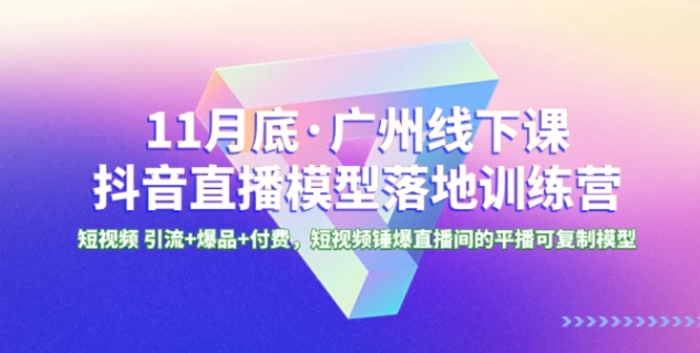 1月底·广州线下课抖音直播模型落地-特训营，短视频 引流+爆品+付费-十一网创