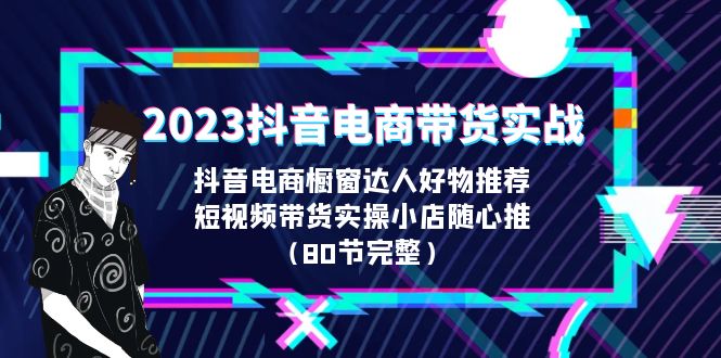 2023抖音电商带货实战，橱窗达人好物推荐，实操小店随心推-十一网创