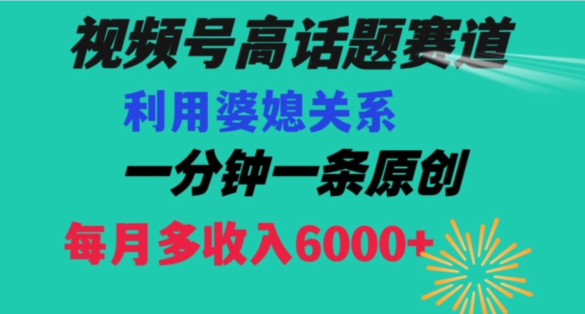 视频号流量赛道{婆媳关系}玩法话题高播放恐怖一分钟一条每月额外收入6000+【揭秘】-十一网创