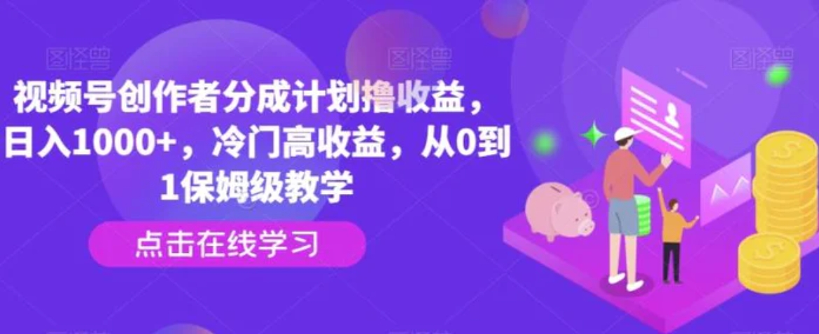 视频号创作者分成计划撸收益，日入1000+，冷门高收益，从0到1保姆级教学-十一网创