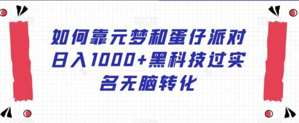 如何靠元梦和蛋仔派对日入1000+黑科技过实名无脑转化【揭秘】-十一网创