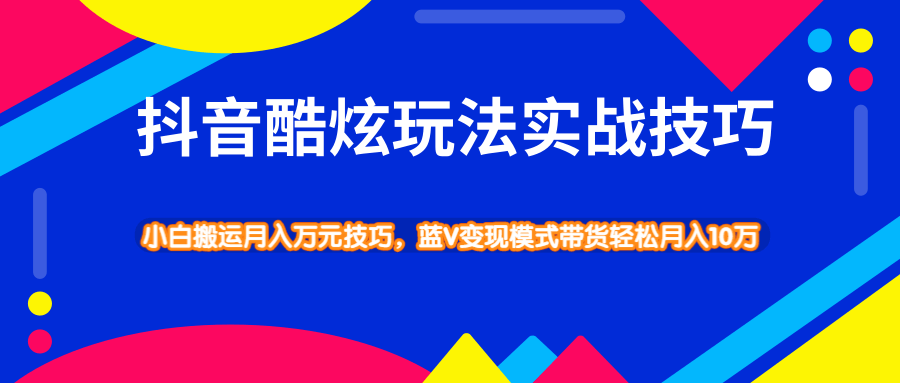 抖音酷炫玩法实战技巧，小白搬运月入万元技巧，蓝V变现模式带货轻松月入10万-十一网创