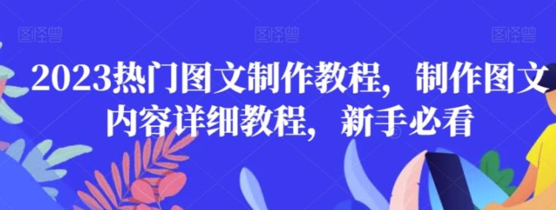 2023热门图文制作教程，制作图文内容详细教程，新手必看-十一网创