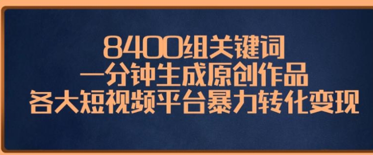 8400组关键词，一分钟生成原创作品，各大短视频平台暴力转化变现-十一网创