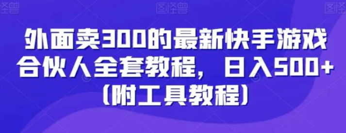 外面卖300的最新快手游戏合伙人全套教程，日入500+-十一网创