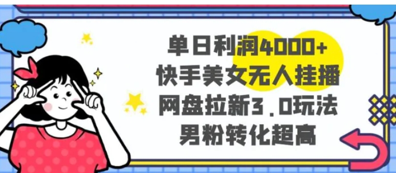 单日利润4000+快手美女无人挂播，网盘拉新3.0玩法，男粉转化超高-十一网创