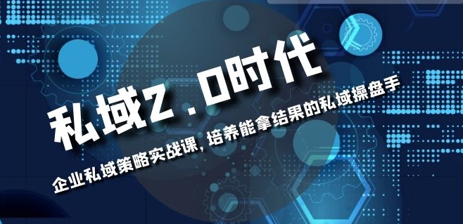 私域-2.0时代：企业私域策略实战课，培养能拿结果的私域操盘手-十一网创