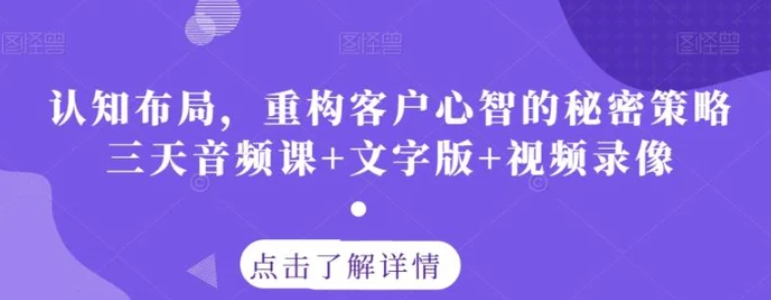 认知布局，重构客户心智的秘密策略三天音频课+文字版+视频录像-十一网创