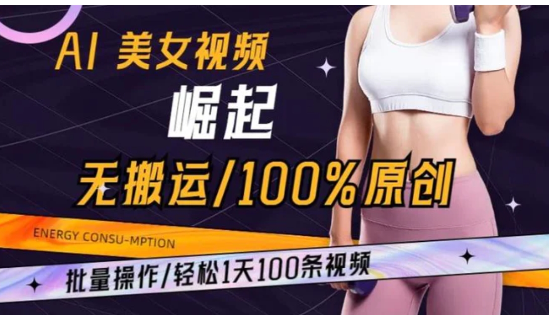 AI美女视频崛起玩法无搬运100%原创批量操作轻松1天100条【揭秘】-十一网创