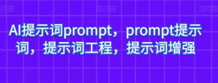 AI提示词prompt，prompt提示词，提示词工程，提示词增强-十一网创