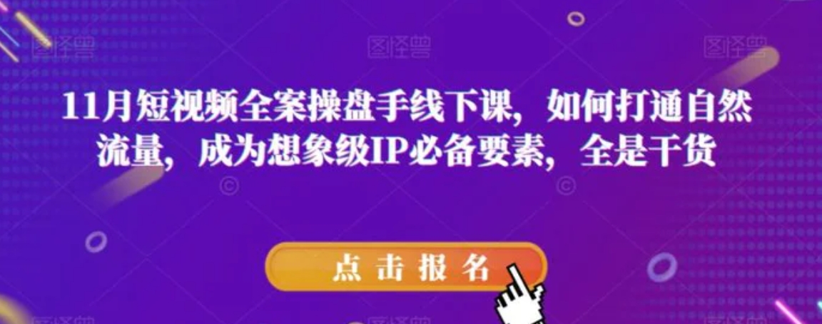 11月短视频全案操盘手线下课，如何打通自然流量，成为想象级IP必备要素，全是干货-十一网创