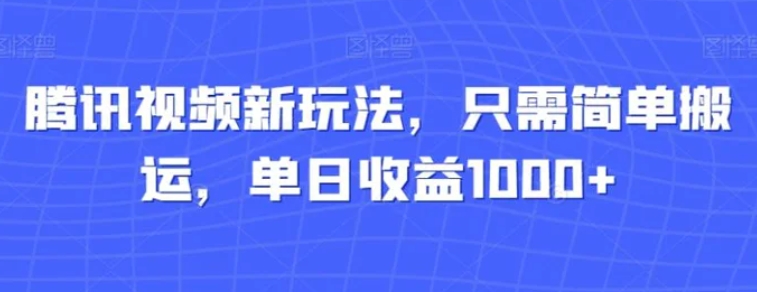 腾讯视频新玩法，只需简单搬运，单日收益1000+-十一网创