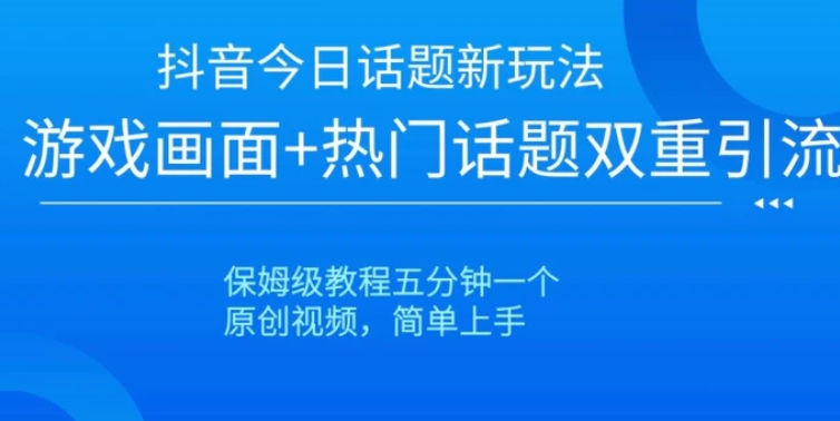 抖音今日话题新玩法，游戏画面+热门话题双重引流，保姆级教程五分钟一个【揭秘】-十一网创