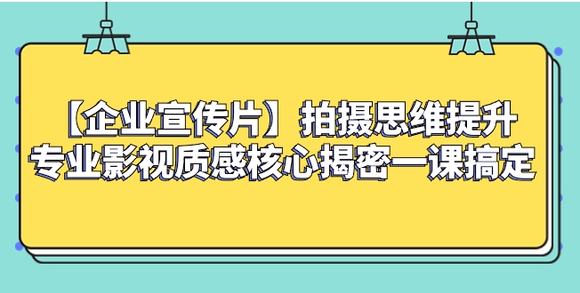 【企业 宣传片】拍摄思维提升专业影视质感核心揭密一课搞定-十一网创