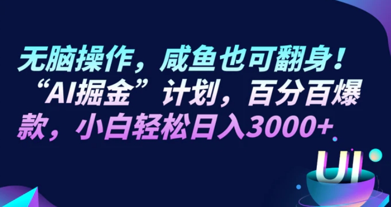 无脑操作，咸鱼也可翻身！“AI掘金“计划，百分百爆款，小白轻松日入3000+-十一网创