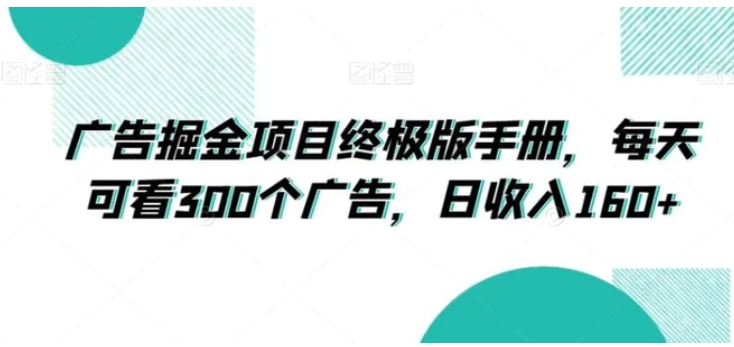 广告掘金项目终极版手册，每天可看300个广告，日收入160+【揭秘】-十一网创