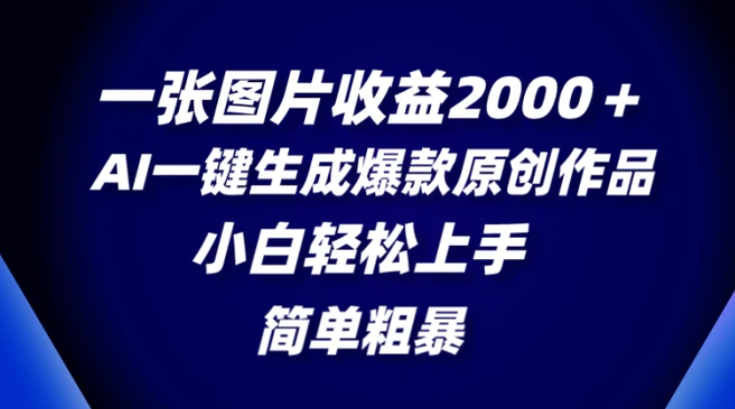 一张图片收益2000＋，AI一键生成爆款原创作品，简单粗暴，小白轻松上手-十一网创