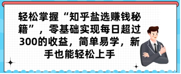 轻松掌握“知乎盐选赚钱秘籍”，零基础实现每日超过300的收益，简单易学，新手也能轻松上手-十一网创