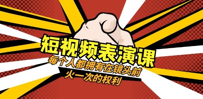 短视频表演课：每个人都拥有在镜头前火一次的权利-十一网创