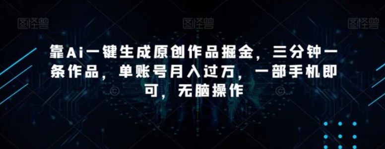 靠Ai一键生成原创作品掘金，三分钟一条作品，单账号月入过万，一部手机即可，无脑操作【揭秘】-十一网创