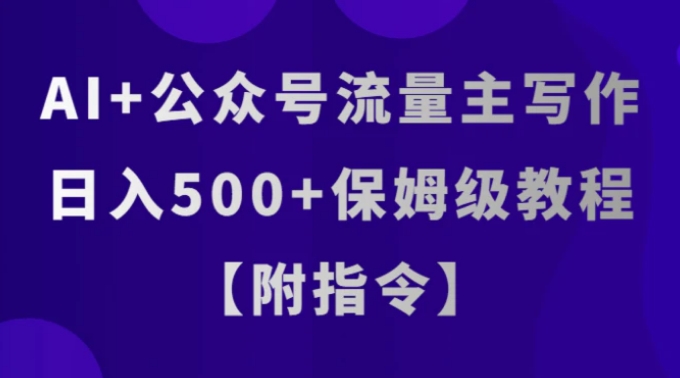 AI+公众号流量主写作，日入500+保姆级教程【附指令】-十一网创