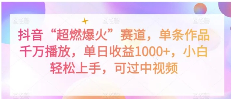 抖音“超燃爆火”赛道，单条作品千万播放，单日收益1000+，小白轻松上手，可过中视频【揭秘】-十一网创