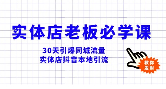 实体店-老板必学视频教程，30天引爆同城流量，实体店抖音本地引流-十一网创