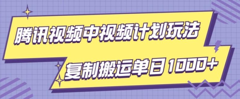 腾讯视频中视频计划项目玩法，简单搬运复制可刷爆流量，轻松单日收益1000+-十一网创