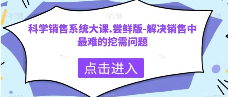 科学销售系统大课.尝鲜版-解决销售中最难的挖需问题-十一网创