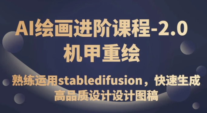 AI绘画进阶课程-2.0机甲重绘，熟练运用stabledifusion，快速生成高品质设计设计图稿-十一网创