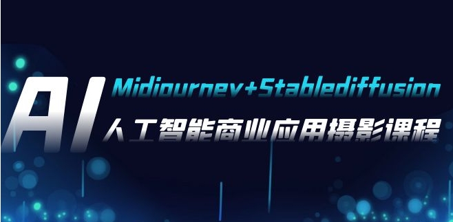 AI摄影【Midjourney+Stablediffusion】，人工智能商业应用摄影-37节课程-十一网创