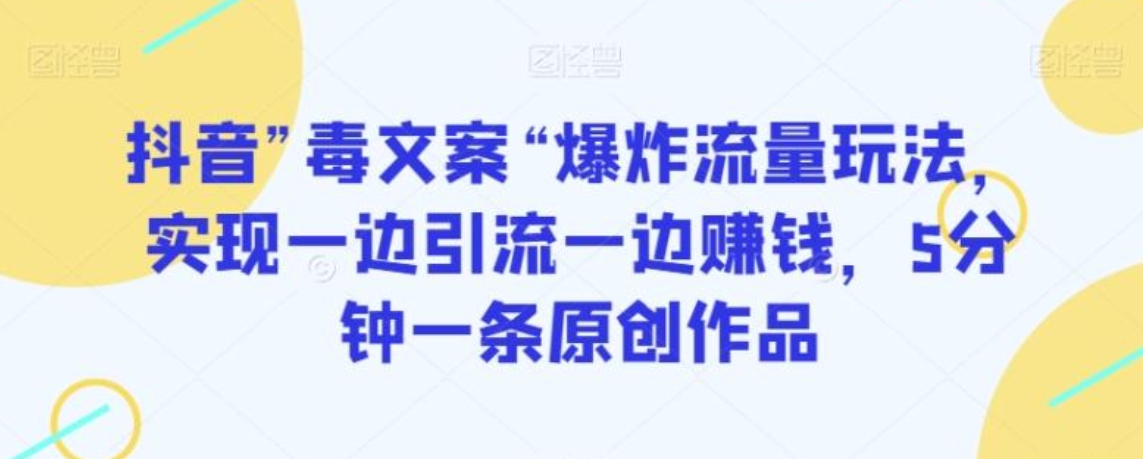 抖音”毒文案“爆炸流量玩法，实现一边引流一边赚钱，5分钟一条原创作品【揭秘】-十一网创