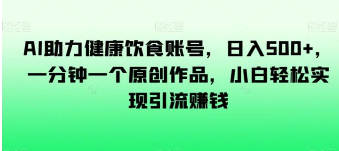 AI助力健康饮食账号，日入500+，一分钟一个原创作品，小白轻松实现引流赚钱【揭秘】-十一网创