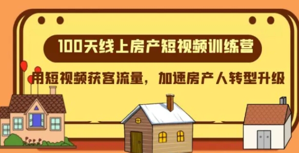 100天-线上房产短视频训练营，用短视频获客流量，加速房产人转型升级-十一网创