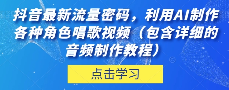 抖音最新流量密码，利用AI制作各种角色唱歌视频【揭秘】-十一网创