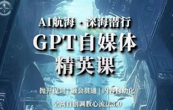 AI航海·深海潜行，GPT自媒体精英课，全网首创调教心流法3.0-十一网创