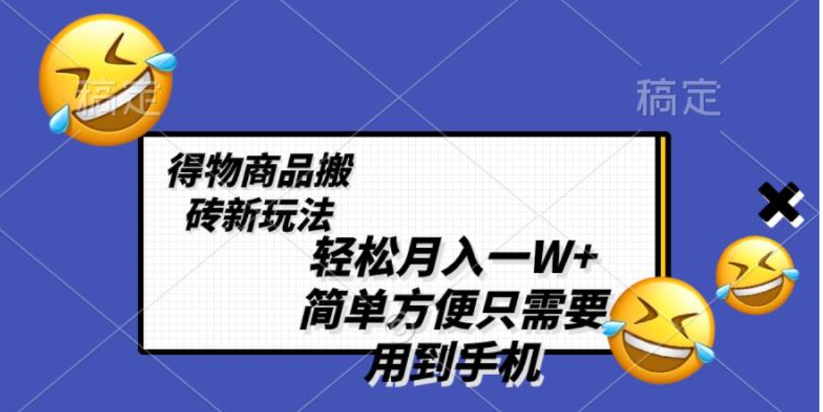 轻松月入一W+，得物商品搬砖新玩法，简单方便 一部手机即可 不需要剪辑制作-十一网创