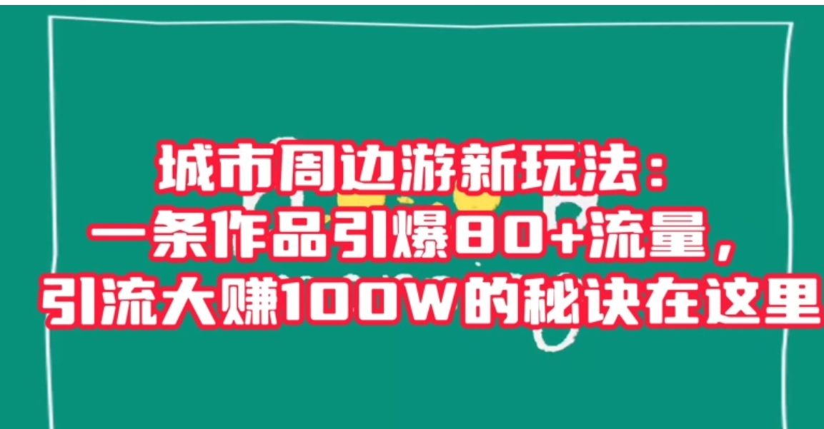 城市周边游新玩法：一条作品引爆80+流量，引流大赚100W的秘诀在这里【揭秘】-十一网创